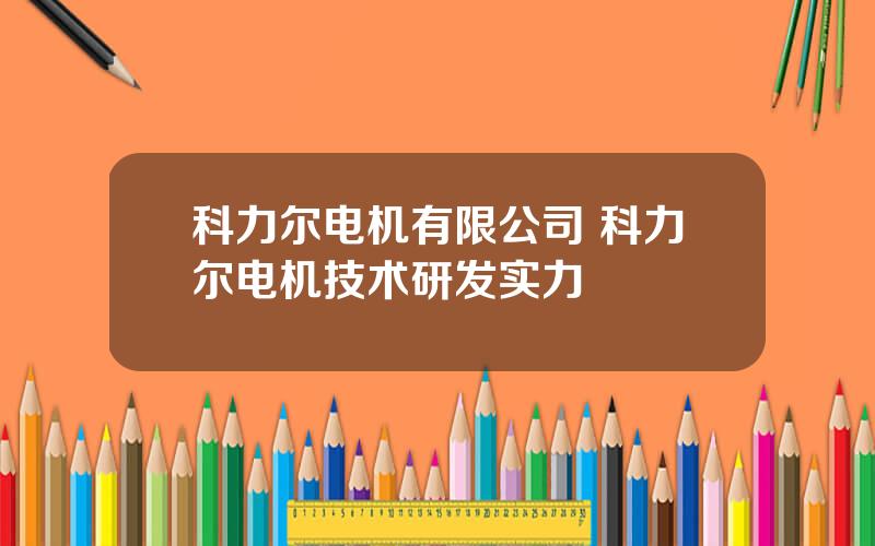 科力尔电机有限公司 科力尔电机技术研发实力